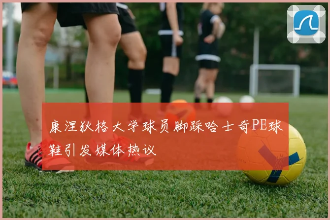 康涅狄格大学球员脚踩哈士奇PE球鞋引发媒体热议