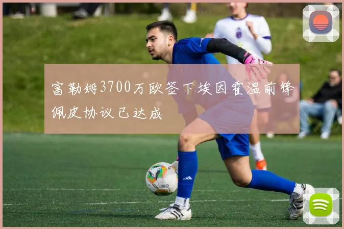 富勒姆3700万欧签下埃因霍温前锋佩皮协议已达成