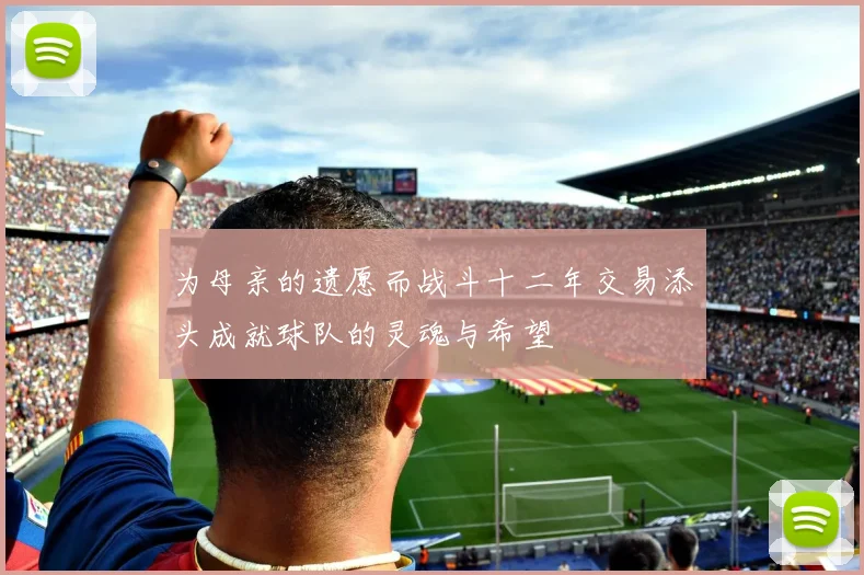 为母亲的遗愿而战斗十二年交易添头成就球队的灵魂与希望