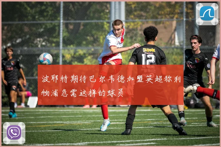 波耶特期待巴尔韦德加盟英超称利物浦急需这样的球员