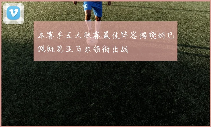 本赛季五大联赛最佳阵容揭晓姆巴佩凯恩亚马尔领衔出战