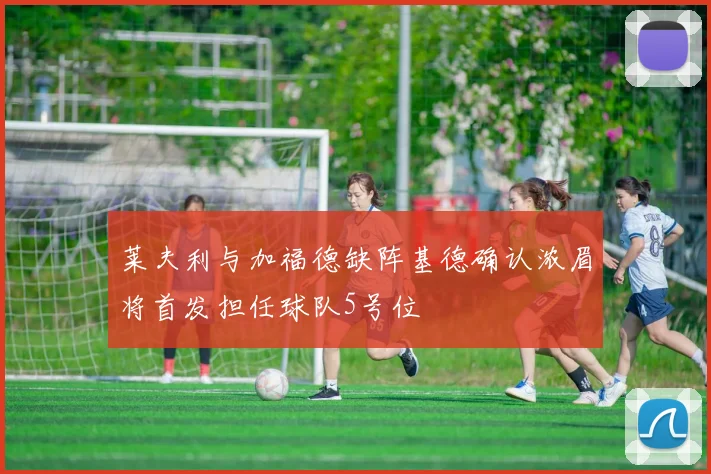 莱夫利与加福德缺阵基德确认浓眉将首发担任球队5号位