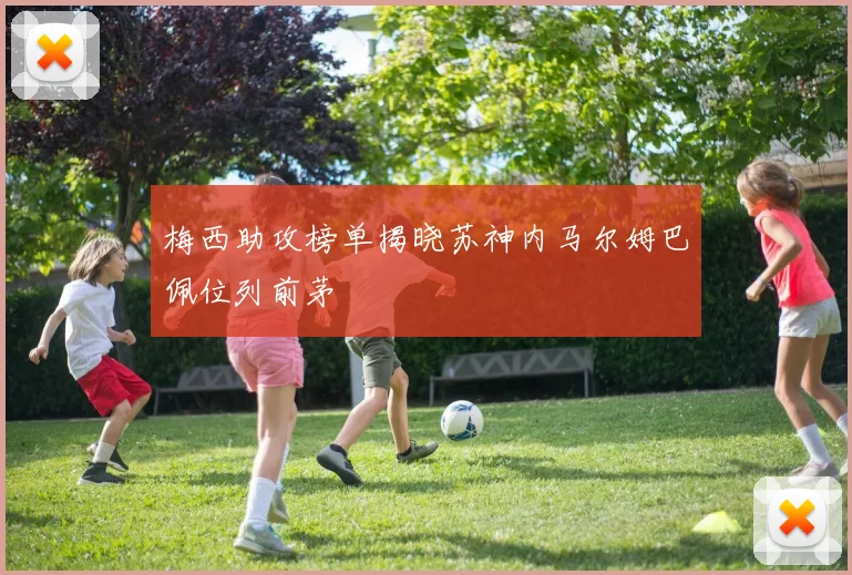 梅西助攻榜单揭晓苏神内马尔姆巴佩位列前茅