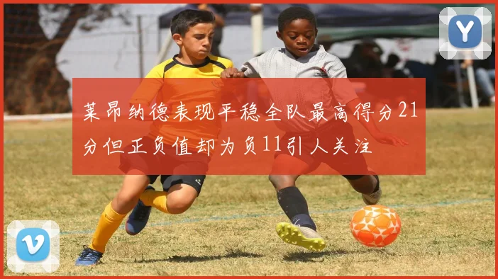 莱昂纳德表现平稳全队最高得分21分但正负值却为负11引人关注