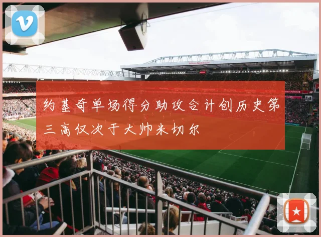 约基奇单场得分助攻合计创历史第三高仅次于大帅米切尔