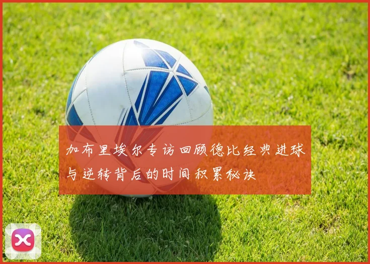 加布里埃尔专访回顾德比经典进球与逆转背后的时间积累秘诀