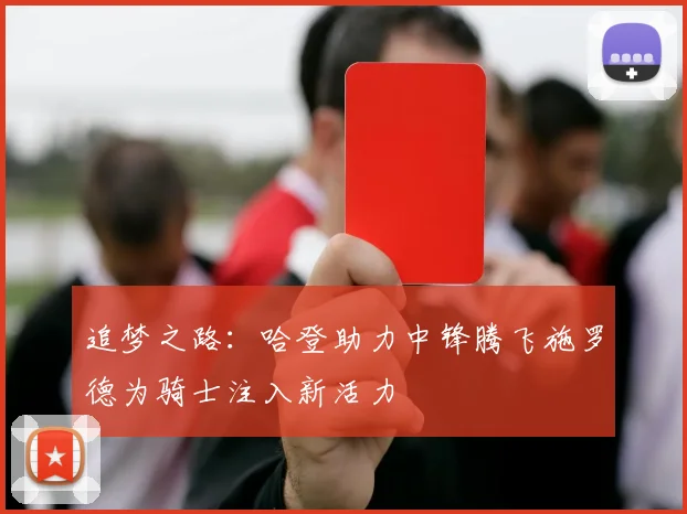 追梦之路：哈登助力中锋腾飞施罗德为骑士注入新活力
