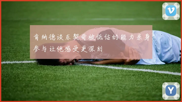 肯纳德谈东契奇被低估的能力亲身参与让他感受更深刻