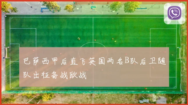 巴萨西甲后直飞英国两名B队后卫随队出征备战欧战