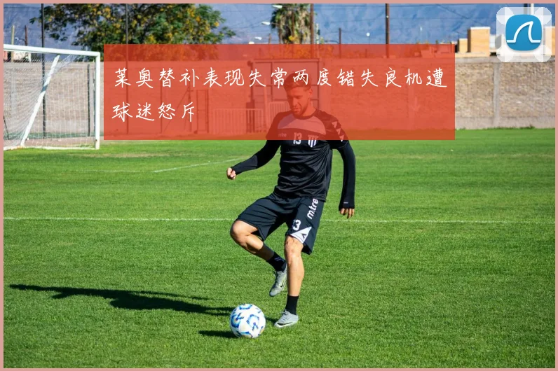 莱奥替补表现失常两度错失良机遭球迷怒斥
