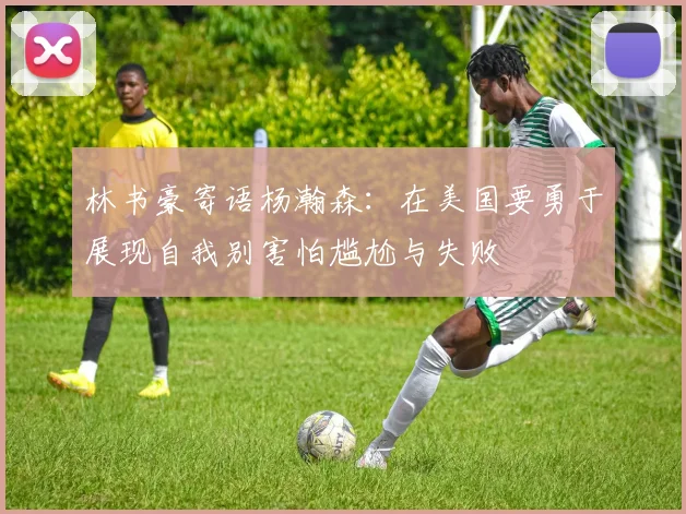 林书豪寄语杨瀚森：在美国要勇于展现自我别害怕尴尬与失败