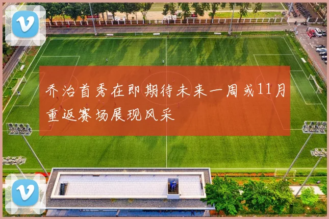 乔治首秀在即期待未来一周或11月重返赛场展现风采
