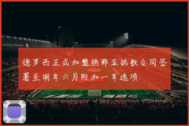 德罗西正式加盟热那亚执教合同签署至明年六月附加一年选项