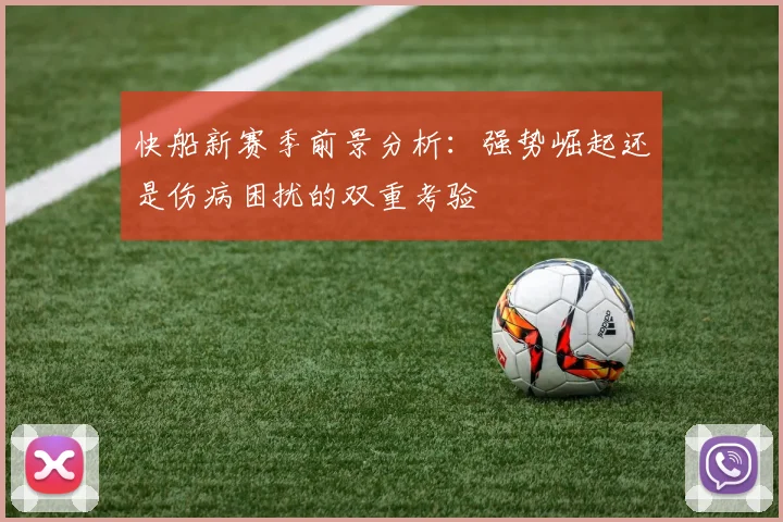 快船新赛季前景分析：强势崛起还是伤病困扰的双重考验